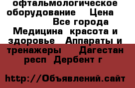 офтальмологическое оборудование  › Цена ­ 840 000 - Все города Медицина, красота и здоровье » Аппараты и тренажеры   . Дагестан респ.,Дербент г.